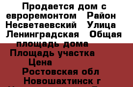 Продается дом с евроремонтом › Район ­ Несветаевский › Улица ­ Ленинградская › Общая площадь дома ­ 65 › Площадь участка ­ 13 › Цена ­ 1 450 000 - Ростовская обл., Новошахтинск г. Недвижимость » Дома, коттеджи, дачи продажа   